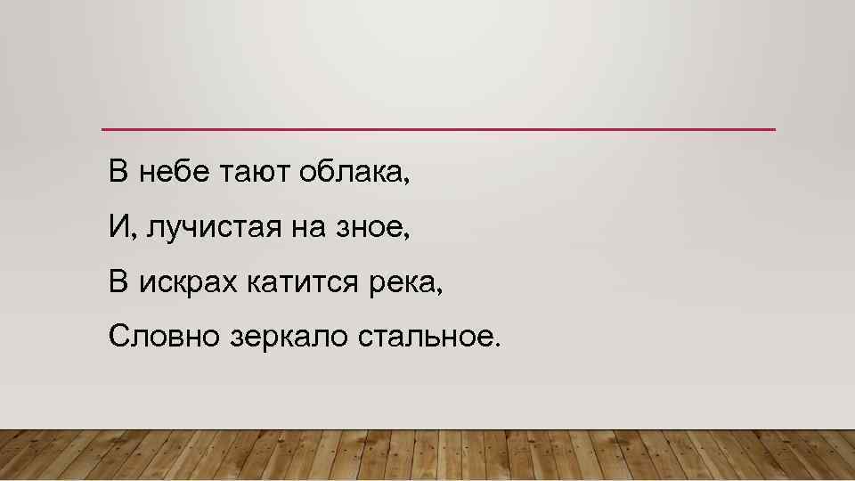 В небе тают облака, И, лучистая на зное, В искрах катится река, Словно зеркало