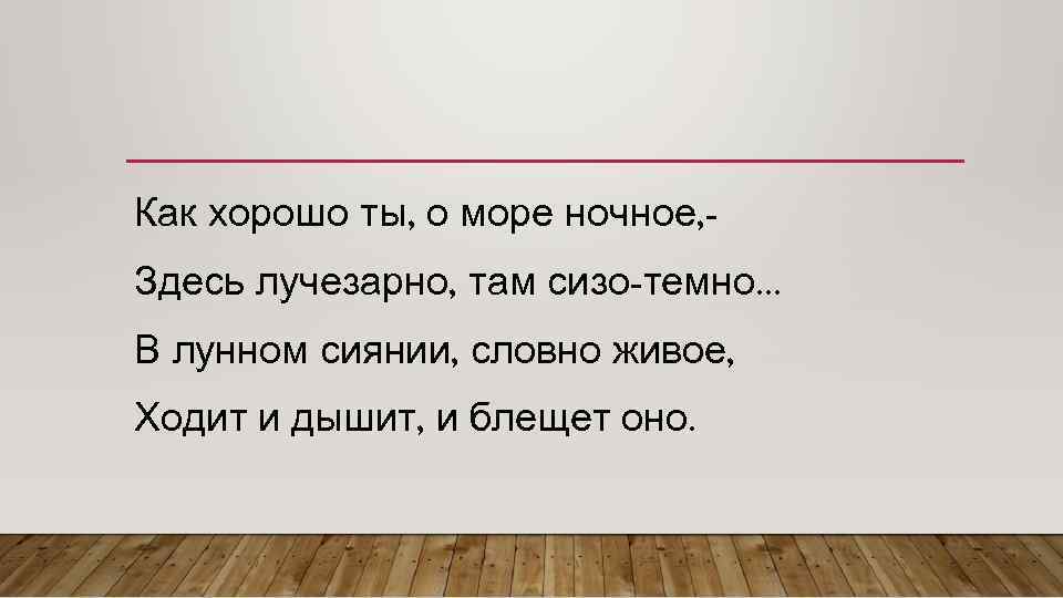 Как хорошо ты, о море ночное, Здесь лучезарно, там сизо-темно. . . В лунном