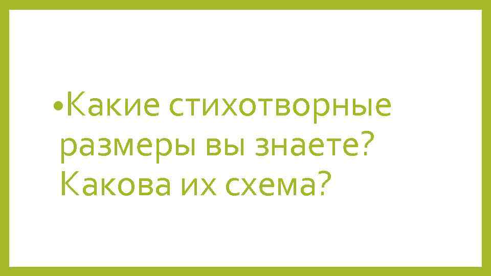  • Какие стихотворные размеры вы знаете? Какова их схема? 