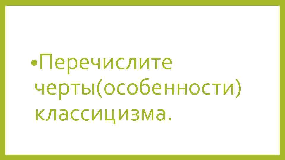  • Перечислите черты(особенности) классицизма. 