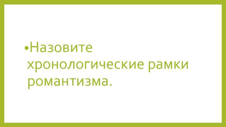  • Назовите хронологические рамки романтизма. 