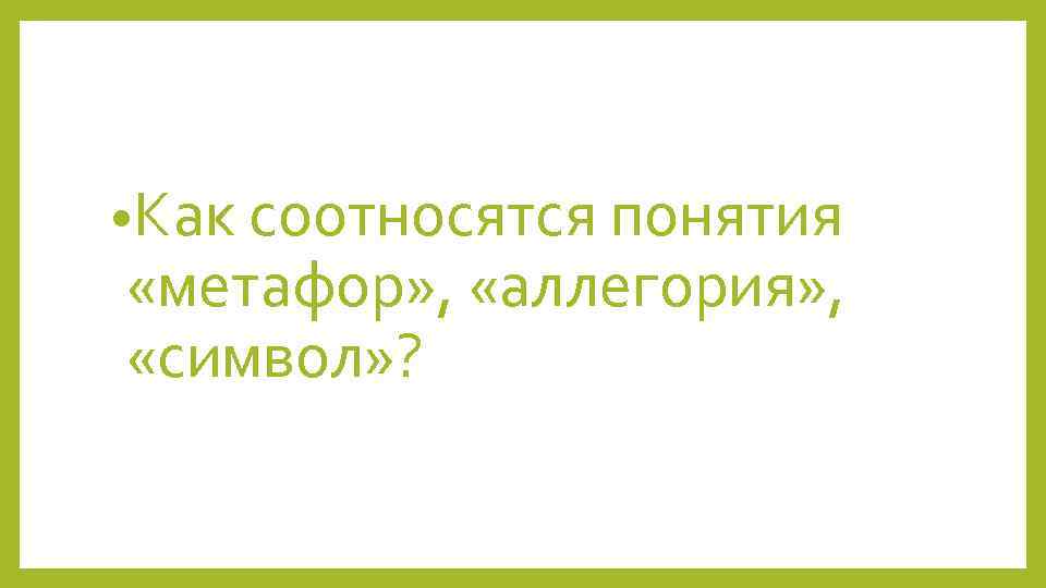  • Как соотносятся понятия «метафор» , «аллегория» , «символ» ? 