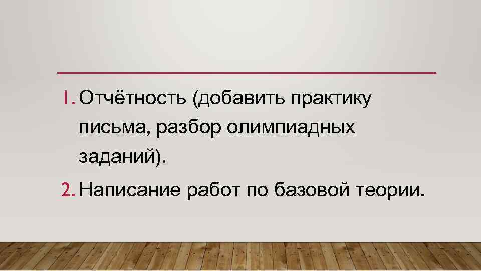 1. Отчётность (добавить практику письма, разбор олимпиадных заданий). 2. Написание работ по базовой теории.