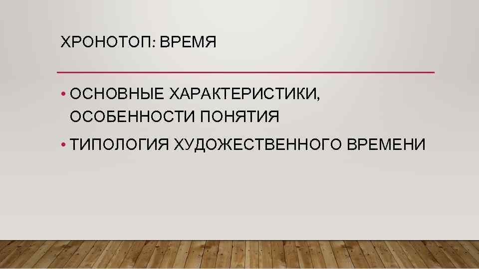 ХРОНОТОП: ВРЕМЯ • ОСНОВНЫЕ ХАРАКТЕРИСТИКИ, ОСОБЕННОСТИ ПОНЯТИЯ • ТИПОЛОГИЯ ХУДОЖЕСТВЕННОГО ВРЕМЕНИ 