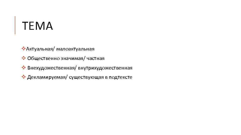 ТЕМА v. Актуальная/ малоактуальная v Общественно значимая/ частная v Внехудожественная/ внутрихудожественная v Декламируемая/ существующая