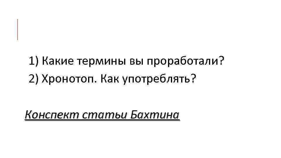 1) Какие термины вы проработали? 2) Хронотоп. Как употреблять? Конспект статьи Бахтина 