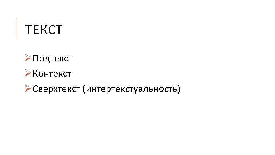 ТЕКСТ ØПодтекст ØКонтекст ØСверхтекст (интертекстуальность) 