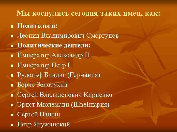 Мы коснулись сегодня таких имен, как: n n n Политологи: Леонид Владимирович Сморгунов Политические