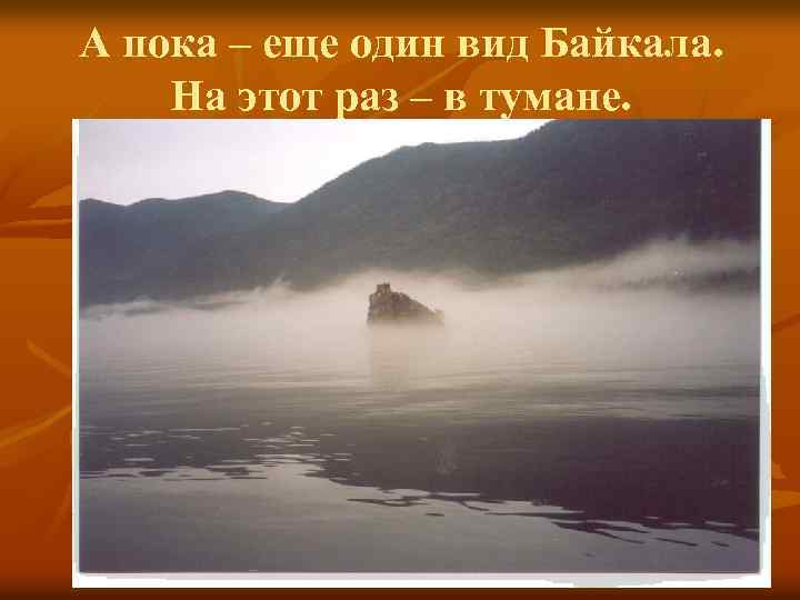 А пока – еще один вид Байкала. На этот раз – в тумане. 