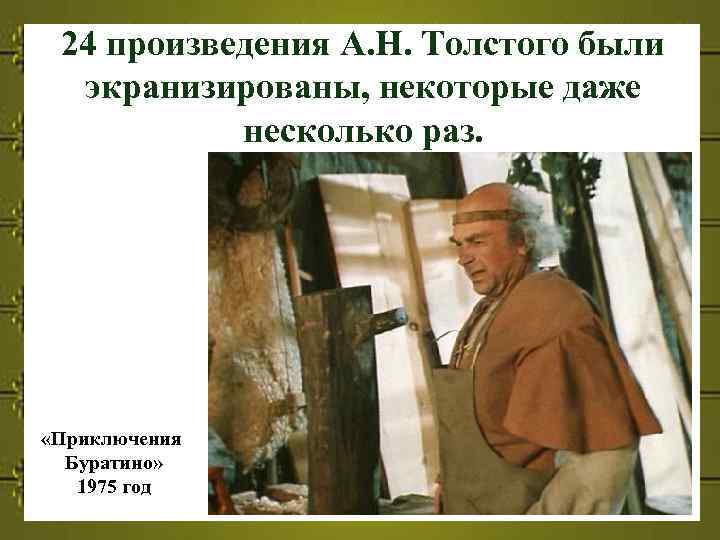 24 произведения А. Н. Толстого были экранизированы, некоторые даже несколько раз. «Приключения Буратино» 1975