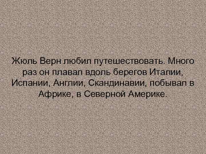 Жюль Верн любил путешествовать. Много раз он плавал вдоль берегов Италии, Испании, Англии, Скандинавии,