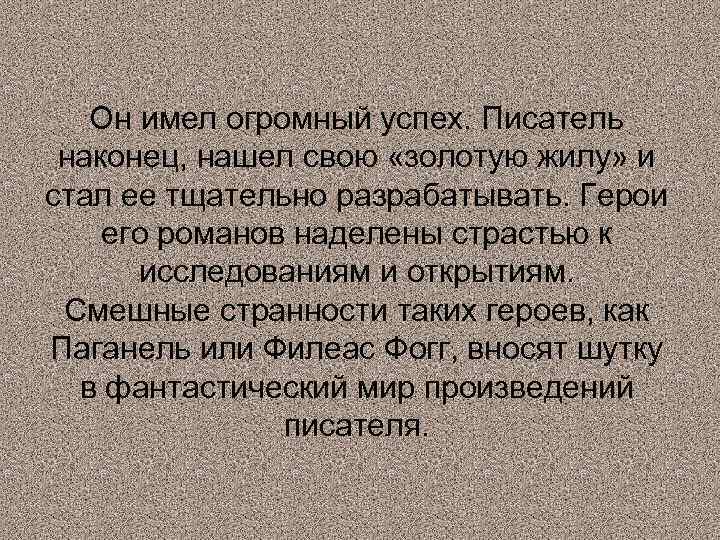 Он имел огромный успех. Писатель наконец, нашел свою «золотую жилу» и стал ее тщательно