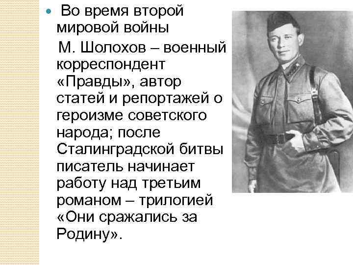  Во время второй мировой войны М. Шолохов – военный корреспондент «Правды» , автор