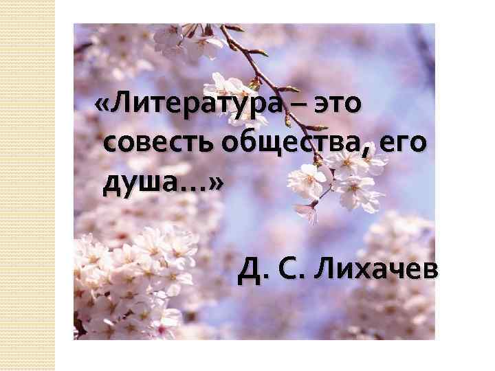  «Литература – это совесть общества, его душа…» Д. С. Лихачев 