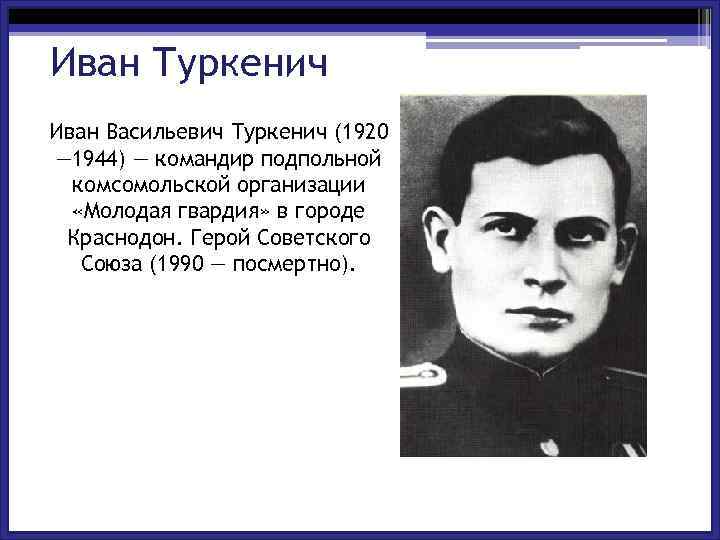 Иван Туркенич Иван Васильевич Туркенич (1920 — 1944) — командир подпольной комсомольской организации «Молодая