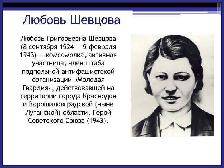 Любовь Шевцова Любовь Григорьевна Шевцова (8 сентября 1924 — 9 февраля 1943) — комсомолка,