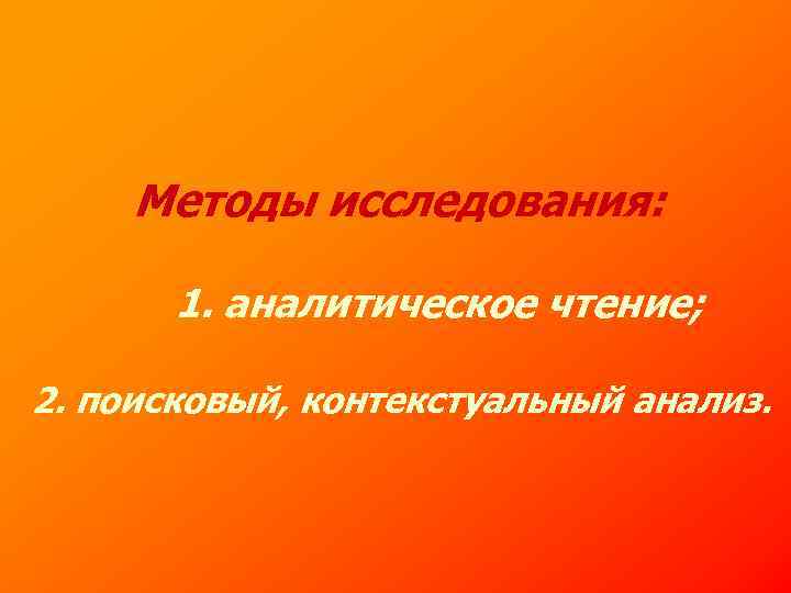 Методы исследования: 1. аналитическое чтение; 2. поисковый, контекстуальный анализ. 