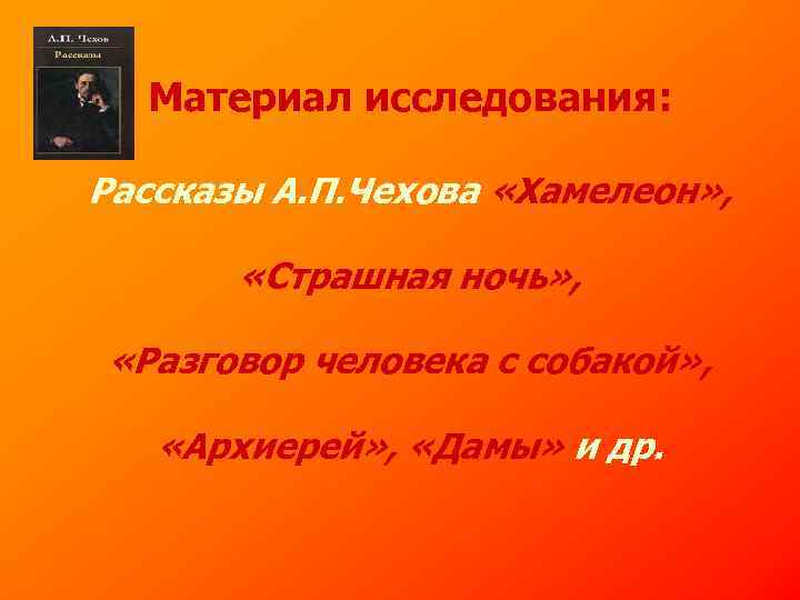 Материал исследования: Рассказы А. П. Чехова «Хамелеон» , «Страшная ночь» , «Разговор человека с