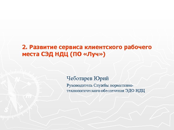 2. Развитие сервиса клиентского рабочего места СЭД НДЦ (ПО «Луч» ) Чеботарев Юрий Руководитель