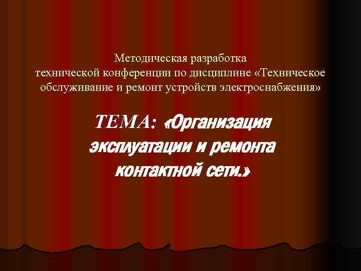 Методическая разработка технической конференции по дисциплине «Техническое обслуживание и ремонт устройств электроснабжения» ТЕМА: «Организация