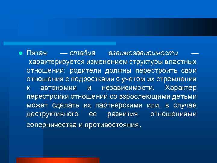 l Пятая — стадия взаимозависимости — характеризуется изменением структуры властных отношений: родители должны перестроить