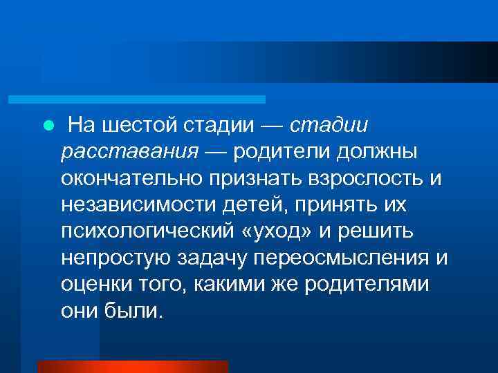 l На шестой стадии — стадии расставания — родители должны окончательно признать взрослость и