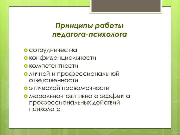 Принципы работы педагога-психолога сотрудничества конфиденциальности компетентности личной и профессиональной ответственности этической правомочности морально-позитивного эффекта