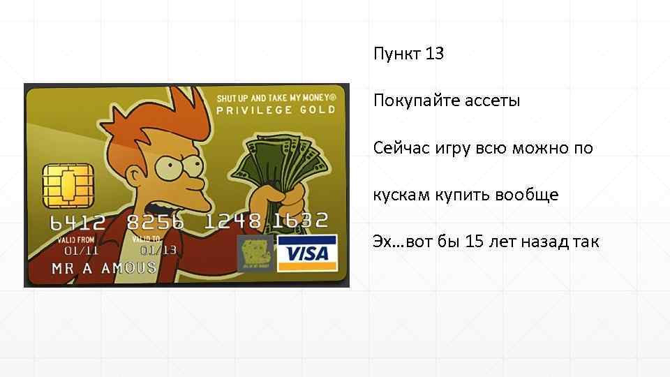 Пункт 13 Покупайте ассеты Сейчас игру всю можно по кускам купить вообще Эх…вот бы