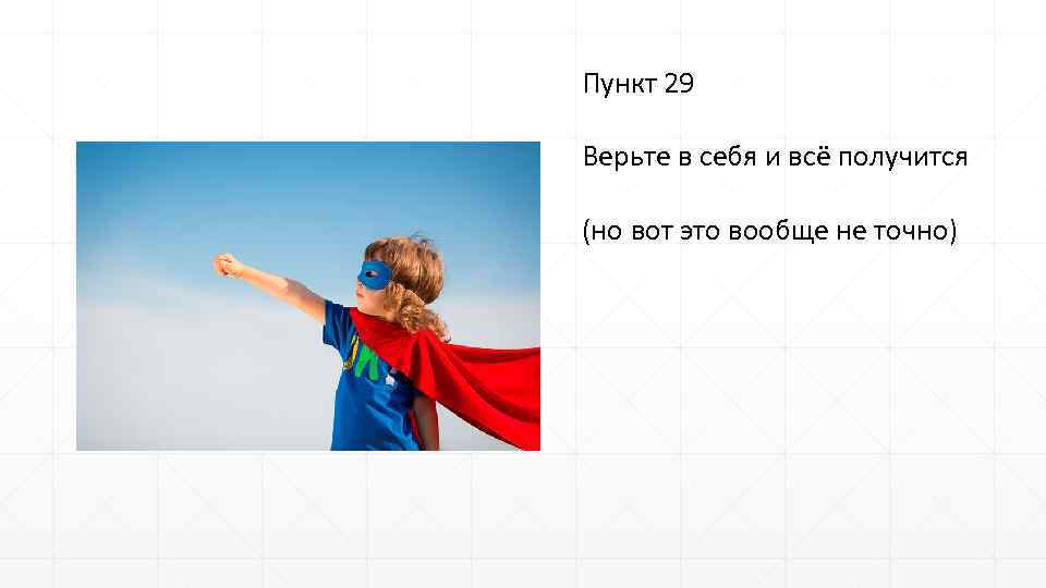 Пункт 29 Верьте в себя и всё получится (но вот это вообще не точно)