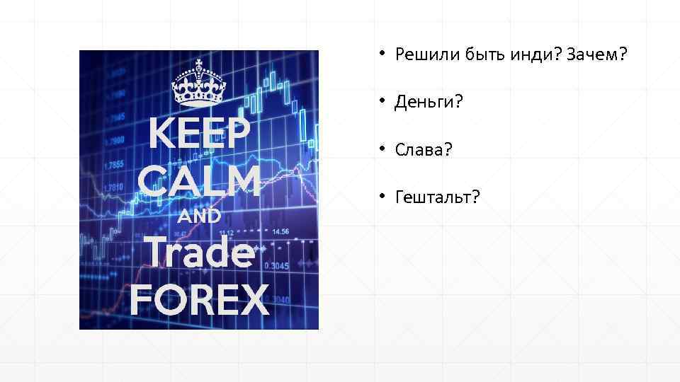  • Решили быть инди? Зачем? • Деньги? • Слава? • Гештальт? 