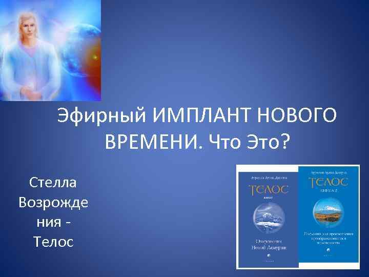 Эфирный ИМПЛАНТ НОВОГО ВРЕМЕНИ. Что Это? Стелла Возрожде ния Телос 