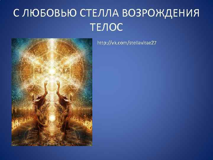 С ЛЮБОВЬЮ СТЕЛЛА ВОЗРОЖДЕНИЯ ТЕЛОС http: //vk. com/stellavitae 27 