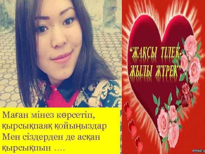 Маған мінез көрсетіп, қырсықпаяқ қойыңыздар Мен сіздерден де асқан қырсықпын …. 