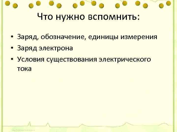 Что нужно вспомнить: • Заряд, обозначение, единицы измерения • Заряд электрона • Условия существования