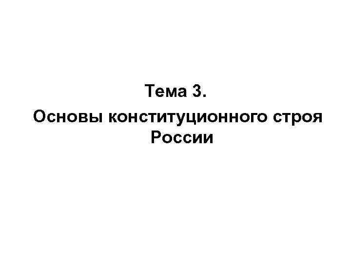 Тема 3. Основы конституционного строя России 