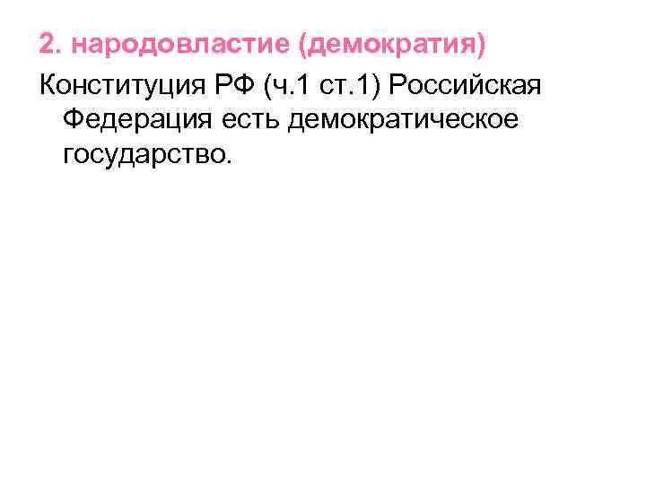 2. народовластие (демократия) Конституция РФ (ч. 1 ст. 1) Российская Федерация есть демократическое государство.