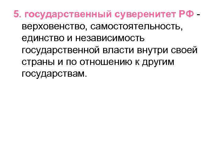 5. государственный суверенитет РФ верховенство, самостоятельность, единство и независимость государственной власти внутри своей страны