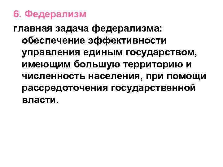 6. Федерализм главная задача федерализма: обеспечение эффективности управления единым государством, имеющим большую территорию и