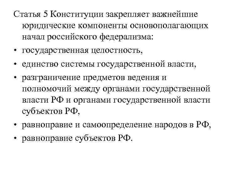 Статья 5 Конституции закрепляет важнейшие юридические компоненты основополагающих начал российского федерализма: • государственная целостность,