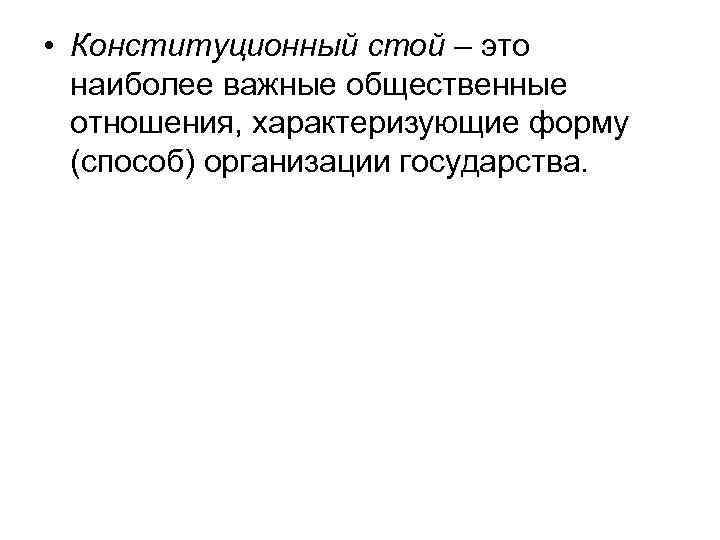  • Конституционный стой – это наиболее важные общественные отношения, характеризующие форму (способ) организации