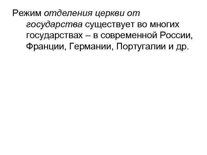 Режим отделения церкви от государства существует во многих государствах – в современной России, Франции,