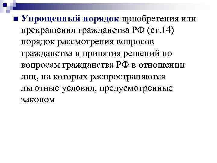 n Упрощенный порядок приобретения или прекращения гражданства РФ (ст. 14) порядок рассмотрения вопросов гражданства