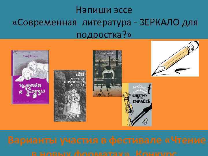 Напиши эссе «Современная литература - ЗЕРКАЛО для подростка? » Варианты участия в фестивале «Чтение