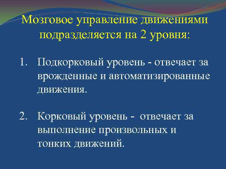 Мозговое управление движениями подразделяется на 2 уровня: 1. Подкорковый уровень - отвечает за врожденные