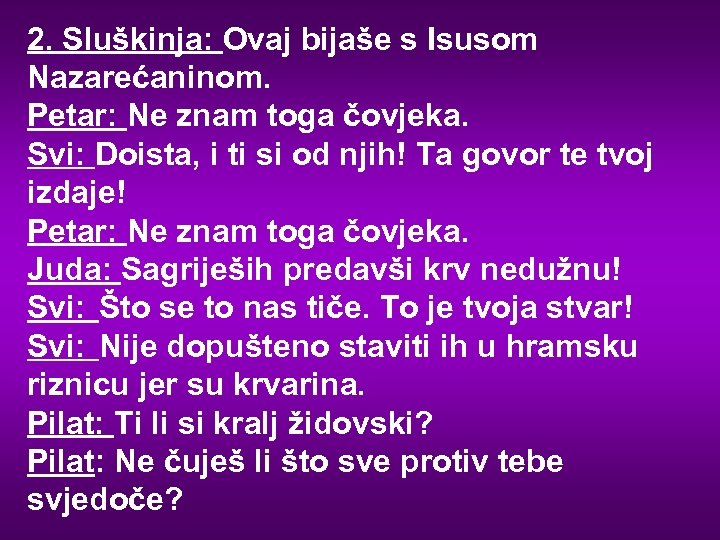 2. Sluškinja: Ovaj bijaše s Isusom Nazarećaninom. Petar: Ne znam toga čovjeka. Svi: Doista,