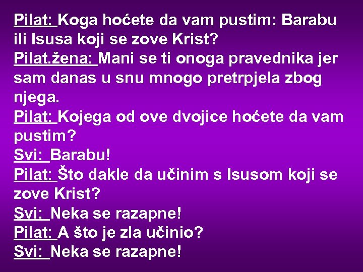 Pilat: Koga hoćete da vam pustim: Barabu ili Isusa koji se zove Krist? Pilat.