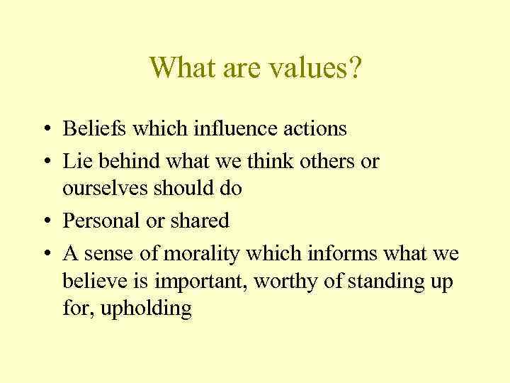 What are values? • Beliefs which influence actions • Lie behind what we think
