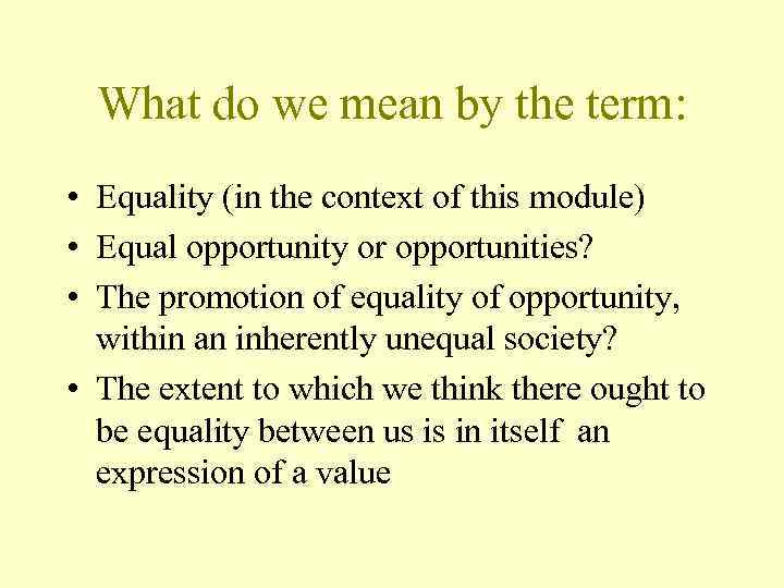 What do we mean by the term: • Equality (in the context of this