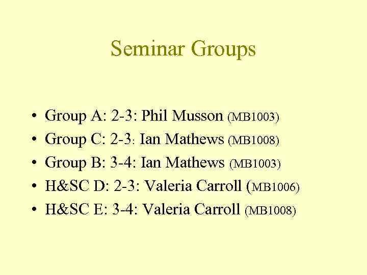 Seminar Groups • • • Group A: 2 -3: Phil Musson (MB 1003) Group
