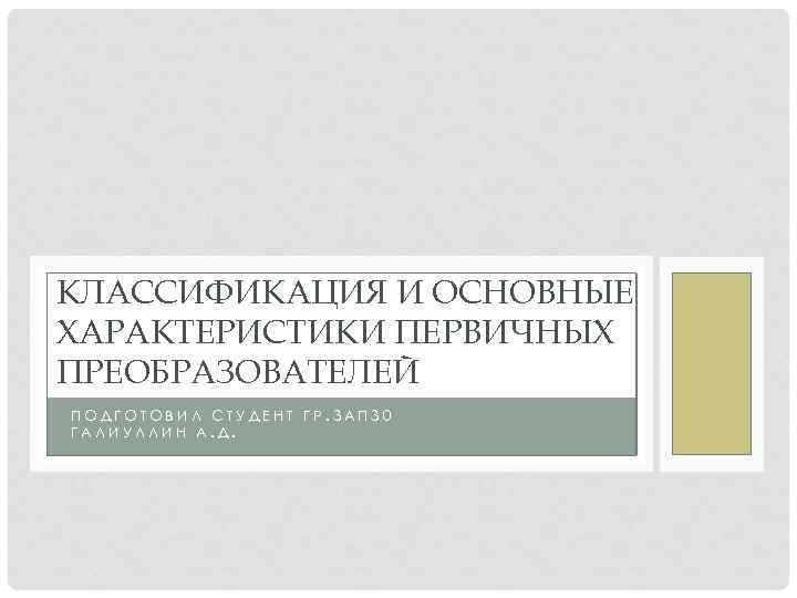 КЛАССИФИКАЦИЯ И ОСНОВНЫЕ ХАРАКТЕРИСТИКИ ПЕРВИЧНЫХ ПРЕОБРАЗОВАТЕЛЕЙ ПОДГОТОВИЛ СТУДЕНТ ГР. 3 АП 30 ГАЛИУЛЛИН А.